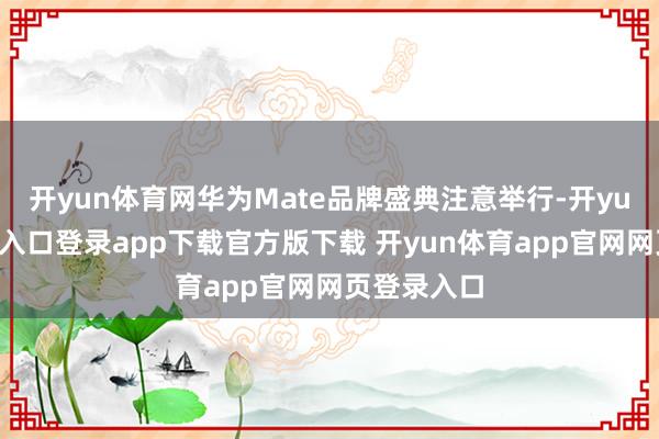 开yun体育网华为Mate品牌盛典注意举行-开yun体育官网入口登录app下载官方版下载 开yun体育app官网网页登录入口