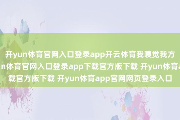 开yun体育官网入口登录app开云体育我嗅觉我方立时就要清醒了-开yun体育官网入口登录app下载官方版下载 开yun体育app官网网页登录入口