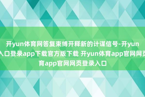 开yun体育网答复束缚开释新的计谋信号-开yun体育官网入口登录app下载官方版下载 开yun体育app官网网页登录入口