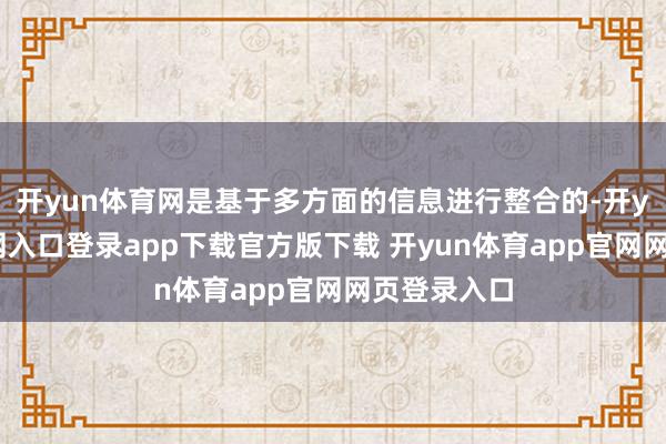 开yun体育网是基于多方面的信息进行整合的-开yun体育官网入口登录app下载官方版下载 开yun体育app官网网页登录入口