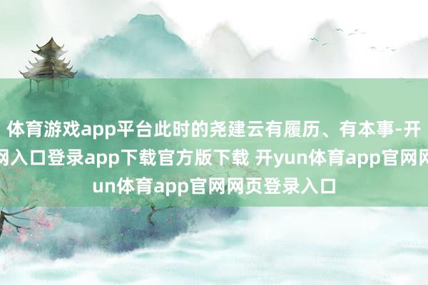 体育游戏app平台此时的尧建云有履历、有本事-开yun体育官网入口登录app下载官方版下载 开yun体育app官网网页登录入口