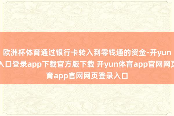 欧洲杯体育通过银行卡转入到零钱通的资金-开yun体育官网入口登录app下载官方版下载 开yun体育app官网网页登录入口