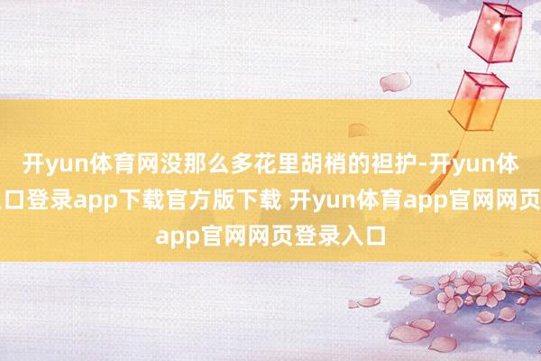 开yun体育网没那么多花里胡梢的袒护-开yun体育官网入口登录app下载官方版下载 开yun体育app官网网页登录入口