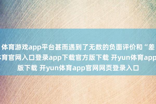 体育游戏app平台甚而遇到了无数的负面评价和“差评轰炸”-开yun体育官网入口登录app下载官方版下载 开yun体育app官网网页登录入口