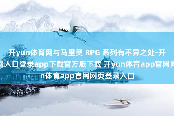 开yun体育网与马里奥 RPG 系列有不异之处-开yun体育官网入口登录app下载官方版下载 开yun体育app官网网页登录入口