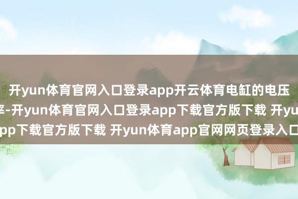 开yun体育官网入口登录app开云体育电缸的电压要求并莫得固定的表率-开yun体育官网入口登录app下载官方版下载 开yun体育app官网网页登录入口
