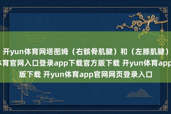开yun体育网塔图姆（右髌骨肌腱）和（左膝肌腱）因伤缺阵-开yun体育官网入口登录app下载官方版下载 开yun体育app官网网页登录入口