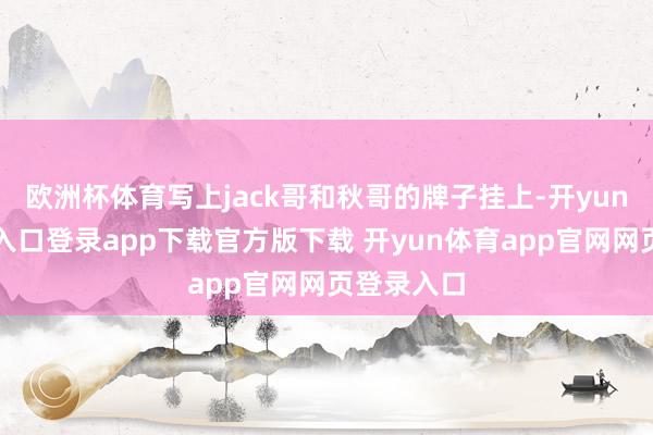 欧洲杯体育写上jack哥和秋哥的牌子挂上-开yun体育官网入口登录app下载官方版下载 开yun体育app官网网页登录入口