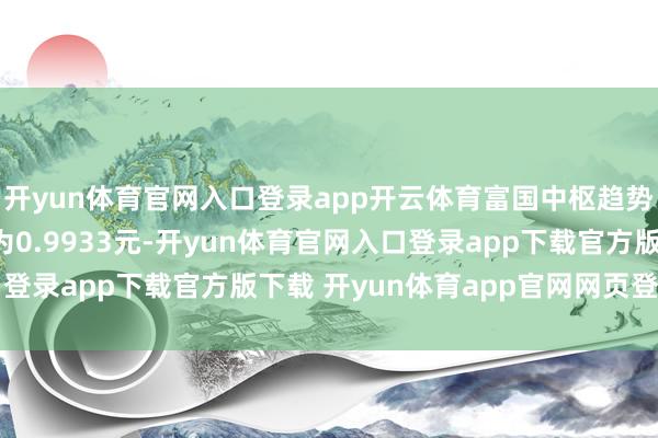 开yun体育官网入口登录app开云体育富国中枢趋势混杂A最新单元净值为0.9933元-开yun体育官网入口登录app下载官方版下载 开yun体育app官网网页登录入口