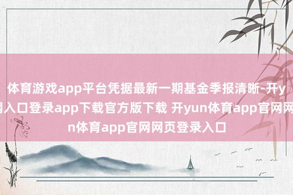 体育游戏app平台凭据最新一期基金季报清晰-开yun体育官网入口登录app下载官方版下载 开yun体育app官网网页登录入口