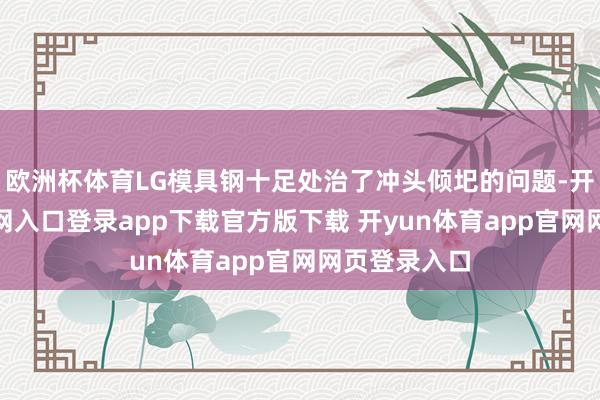 欧洲杯体育LG模具钢十足处治了冲头倾圯的问题-开yun体育官网入口登录app下载官方版下载 开yun体育app官网网页登录入口