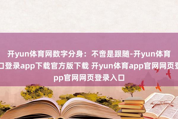 开yun体育网数字分身：不啻是跟随-开yun体育官网入口登录app下载官方版下载 开yun体育app官网网页登录入口