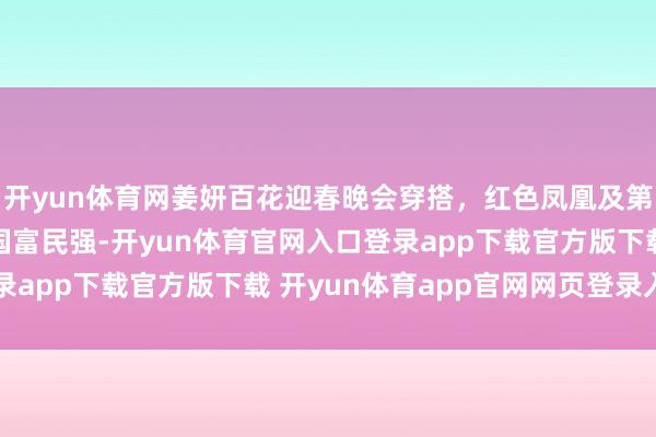 开yun体育网姜妍百花迎春晚会穿搭，红色凤凰及第旗袍，在那一站就很国富民强-开yun体育官网入口登录app下载官方版下载 开yun体育app官网网页登录入口