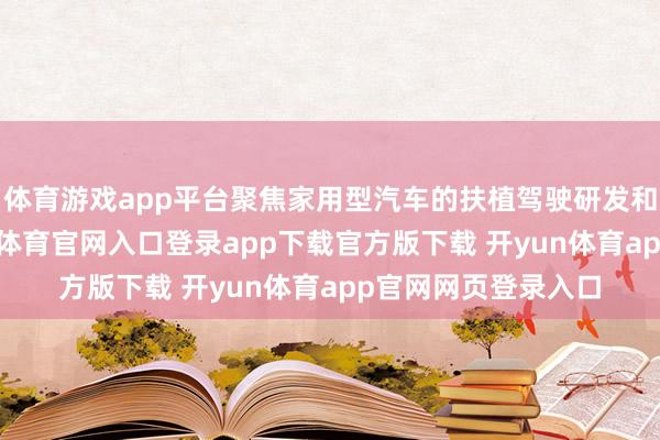 体育游戏app平台聚焦家用型汽车的扶植驾驶研发和交易化落地-开yun体育官网入口登录app下载官方版下载 开yun体育app官网网页登录入口