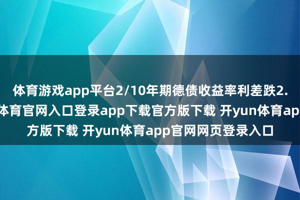 体育游戏app平台2/10年期德债收益率利差跌2.419个基点-开yun体育官网入口登录app下载官方版下载 开yun体育app官网网页登录入口
