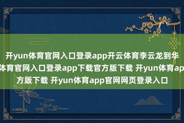 开yun体育官网入口登录app开云体育李云龙到华野如故师长-开yun体育官网入口登录app下载官方版下载 开yun体育app官网网页登录入口