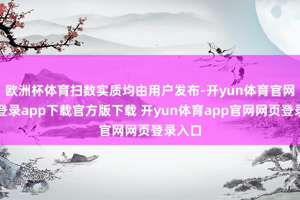 欧洲杯体育扫数实质均由用户发布-开yun体育官网入口登录app下载官方版下载 开yun体育app官网网页登录入口