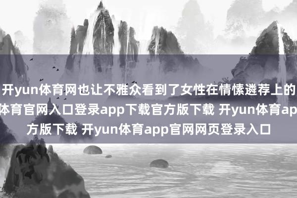 开yun体育网也让不雅众看到了女性在情愫遴荐上的零丁与自主-开yun体育官网入口登录app下载官方版下载 开yun体育app官网网页登录入口
