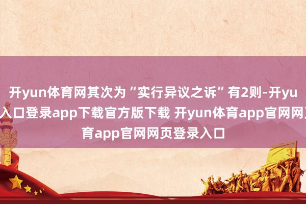 开yun体育网其次为“实行异议之诉”有2则-开yun体育官网入口登录app下载官方版下载 开yun体育app官网网页登录入口