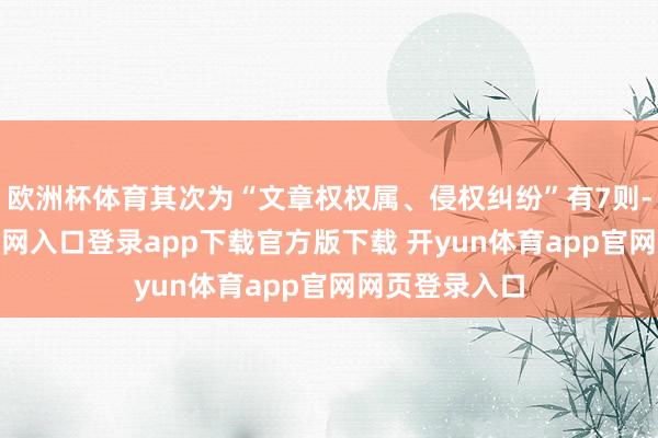 欧洲杯体育其次为“文章权权属、侵权纠纷”有7则-开yun体育官网入口登录app下载官方版下载 开yun体育app官网网页登录入口