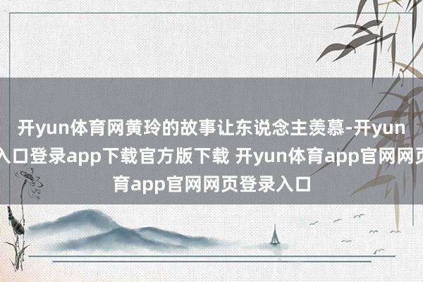 开yun体育网黄玲的故事让东说念主羡慕-开yun体育官网入口登录app下载官方版下载 开yun体育app官网网页登录入口