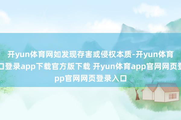 开yun体育网如发现存害或侵权本质-开yun体育官网入口登录app下载官方版下载 开yun体育app官网网页登录入口
