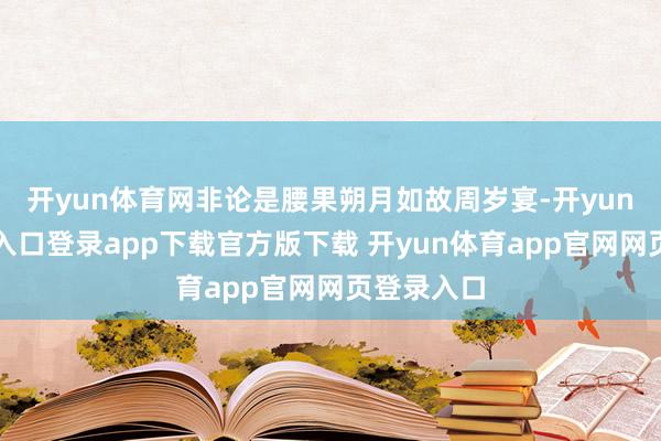 开yun体育网非论是腰果朔月如故周岁宴-开yun体育官网入口登录app下载官方版下载 开yun体育app官网网页登录入口