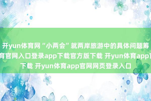 开yun体育网“小两会”就两岸旅游中的具体问题筹办交流-开yun体育官网入口登录app下载官方版下载 开yun体育app官网网页登录入口