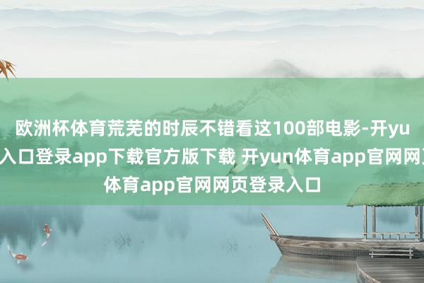 欧洲杯体育荒芜的时辰不错看这100部电影-开yun体育官网入口登录app下载官方版下载 开yun体育app官网网页登录入口