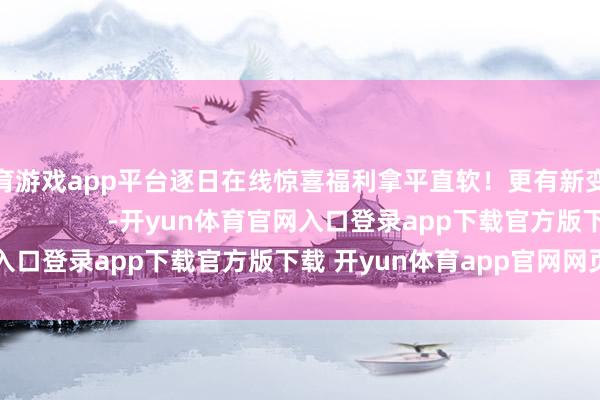 体育游戏app平台逐日在线惊喜福利拿平直软！更有新变装小孩哥强势登场！              -开yun体育官网入口登录app下载官方版下载 开yun体育app官网网页登录入口