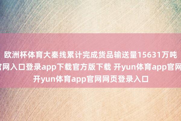 欧洲杯体育大秦线累计完成货品输送量15631万吨-开yun体育官网入口登录app下载官方版下载 开yun体育app官网网页登录入口