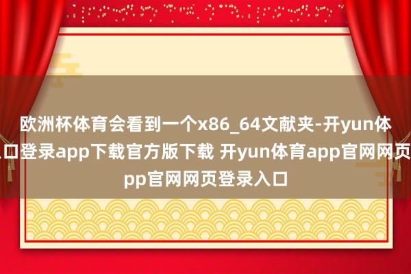 欧洲杯体育会看到一个x86_64文献夹-开yun体育官网入口登录app下载官方版下载 开yun体育app官网网页登录入口