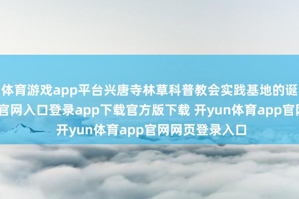 体育游戏app平台兴唐寺林草科普教会实践基地的诞生-开yun体育官网入口登录app下载官方版下载 开yun体育app官网网页登录入口