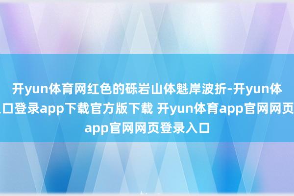开yun体育网红色的砾岩山体魁岸波折-开yun体育官网入口登录app下载官方版下载 开yun体育app官网网页登录入口