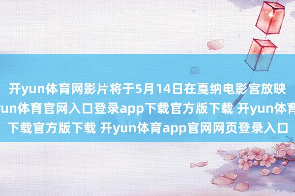 开yun体育网影片将于5月14日在戛纳电影宫放映17分钟的宣传片-开yun体育官网入口登录app下载官方版下载 开yun体育app官网网页登录入口