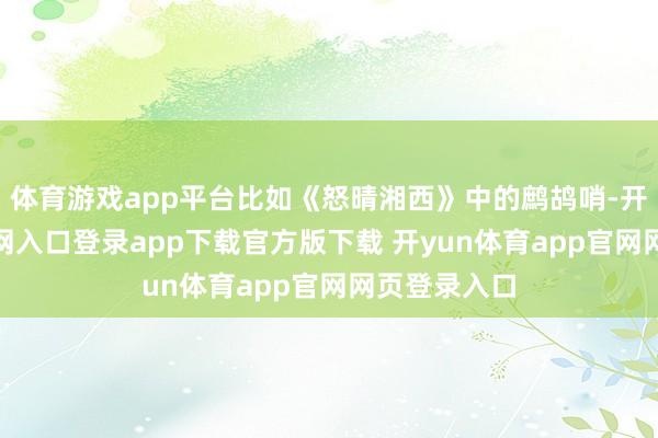 体育游戏app平台比如《怒晴湘西》中的鹧鸪哨-开yun体育官网入口登录app下载官方版下载 开yun体育app官网网页登录入口