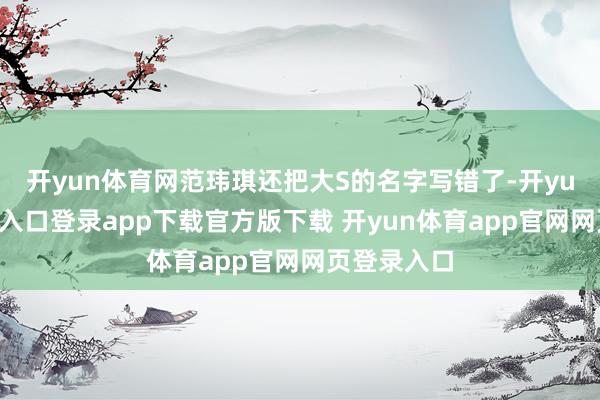 开yun体育网范玮琪还把大S的名字写错了-开yun体育官网入口登录app下载官方版下载 开yun体育app官网网页登录入口