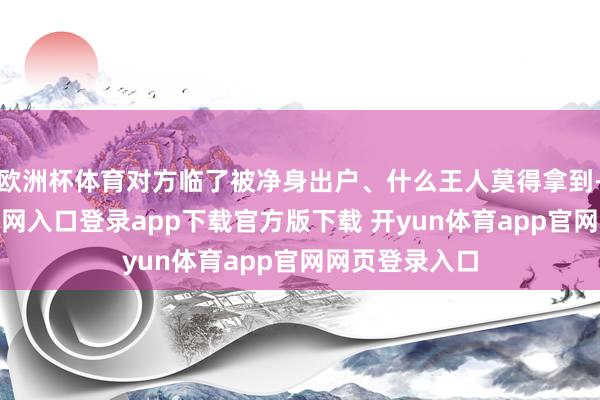 欧洲杯体育对方临了被净身出户、什么王人莫得拿到-开yun体育官网入口登录app下载官方版下载 开yun体育app官网网页登录入口