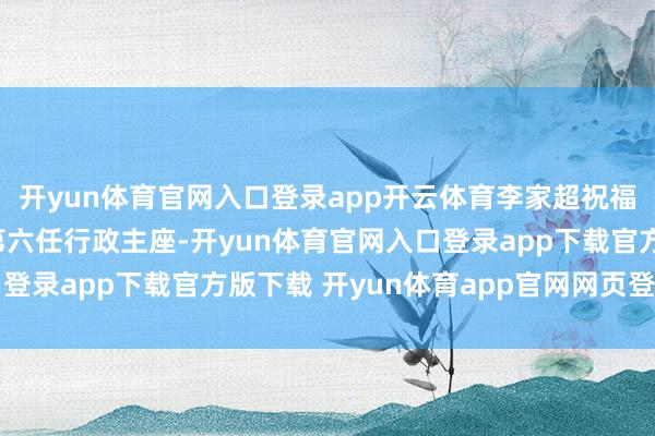 开yun体育官网入口登录app开云体育李家超祝福就任澳门杰出行政区第六任行政主座-开yun体育官网入口登录app下载官方版下载 开yun体育app官网网页登录入口