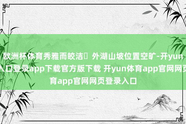欧洲杯体育秀雅而皎洁✅外湖山坡位置空旷-开yun体育官网入口登录app下载官方版下载 开yun体育app官网网页登录入口