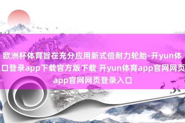 欧洲杯体育旨在充分应用新式倍耐力轮胎-开yun体育官网入口登录app下载官方版下载 开yun体育app官网网页登录入口