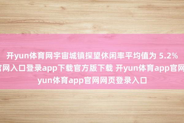 开yun体育网宇宙城镇探望休闲率平均值为 5.2%-开yun体育官网入口登录app下载官方版下载 开yun体育app官网网页登录入口