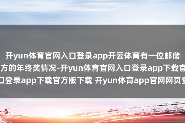开yun体育官网入口登录app开云体育有一位邮储银行的职工就曝光了我方的年终奖情况-开yun体育官网入口登录app下载官方版下载 开yun体育app官网网页登录入口