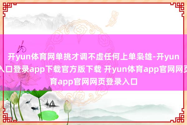 开yun体育网单挑才调不虚任何上单枭雄-开yun体育官网入口登录app下载官方版下载 开yun体育app官网网页登录入口