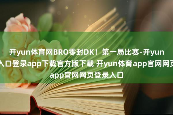 开yun体育网BRO零封DK！第一局比赛-开yun体育官网入口登录app下载官方版下载 开yun体育app官网网页登录入口