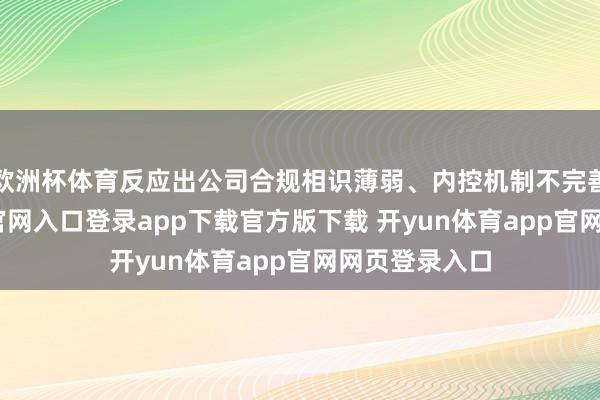 欧洲杯体育反应出公司合规相识薄弱、内控机制不完善-开yun体育官网入口登录app下载官方版下载 开yun体育app官网网页登录入口