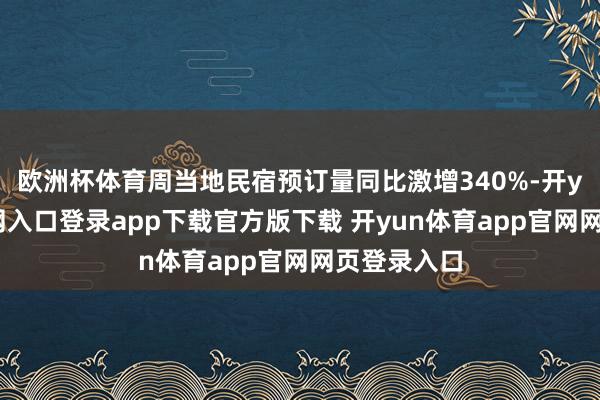 欧洲杯体育周当地民宿预订量同比激增340%-开yun体育官网入口登录app下载官方版下载 开yun体育app官网网页登录入口