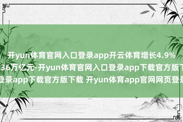 开yun体育官网入口登录app开云体育增长4.9%；统统者权力统共75.36万亿元-开yun体育官网入口登录app下载官方版下载 开yun体育app官网网页登录入口