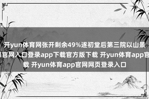 开yun体育网张开剩余49%遂初堂后第三院以山景为主-开yun体育官网入口登录app下载官方版下载 开yun体育app官网网页登录入口