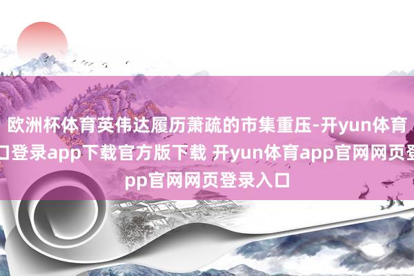欧洲杯体育英伟达履历萧疏的市集重压-开yun体育官网入口登录app下载官方版下载 开yun体育app官网网页登录入口